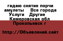 гадаю,снятие порчи,амулеты  - Все города Услуги » Другие   . Кемеровская обл.,Прокопьевск г.